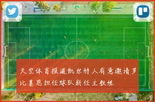 天空体育报道凯尔特人有意邀请罗比基恩担任球队新任主教练