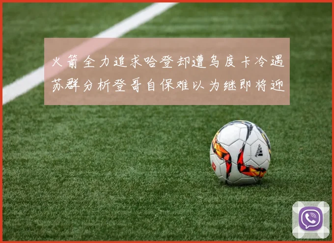 火箭全力追求哈登却遭乌度卡冷遇苏群分析登哥自保难以为继即将迎来抢七大战