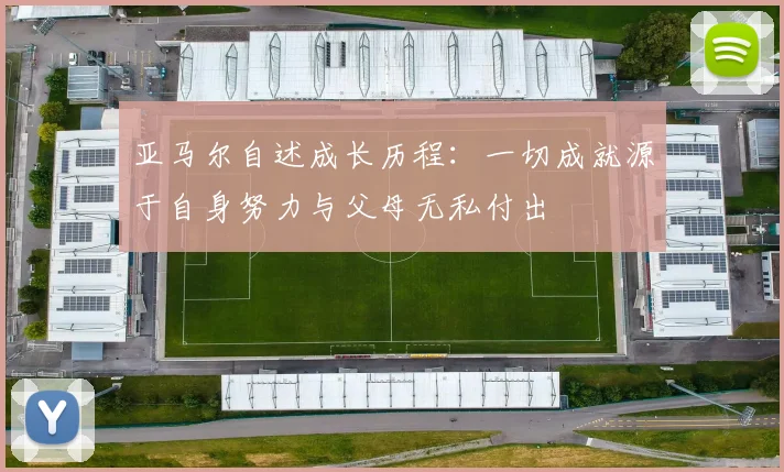 亚马尔自述成长历程：一切成就源于自身努力与父母无私付出