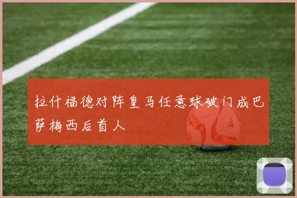 拉什福德对阵皇马任意球破门成巴萨梅西后首人